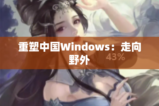 重塑中国Windows：走向野外