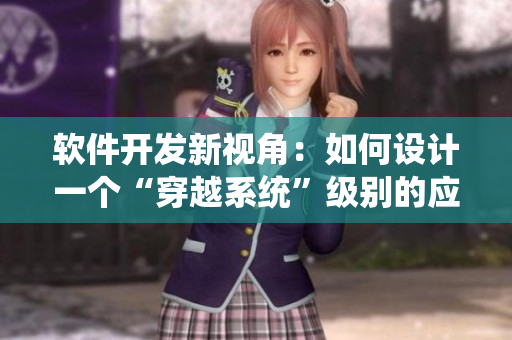 软件开发新视角：如何设计一个“穿越系统”级别的应用？