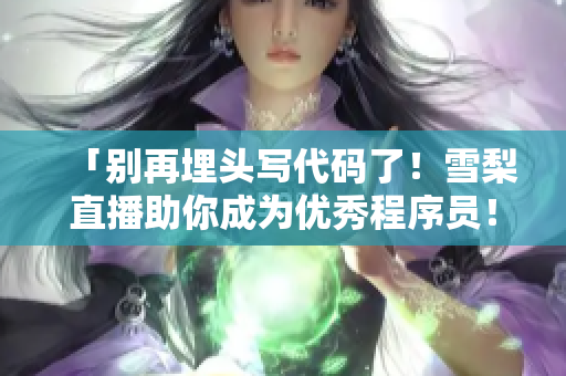 「别再埋头写代码了！雪梨直播助你成为优秀程序员！」
