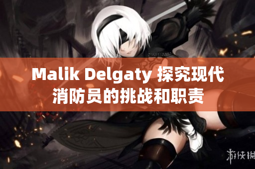 Malik Delgaty 探究现代消防员的挑战和职责