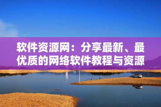 软件资源网：分享最新、最优质的网络软件教程与资源