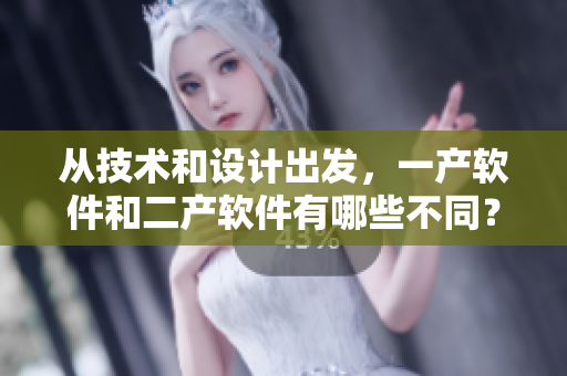 从技术和设计出发，一产软件和二产软件有哪些不同？