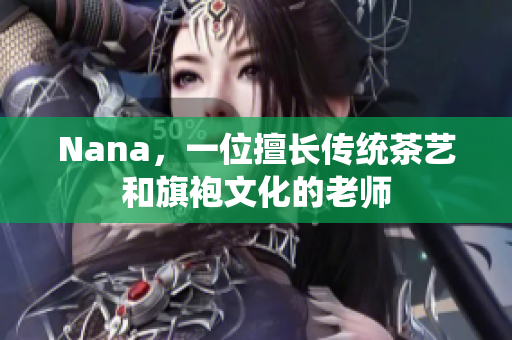 Nana，一位擅长传统茶艺和旗袍文化的老师