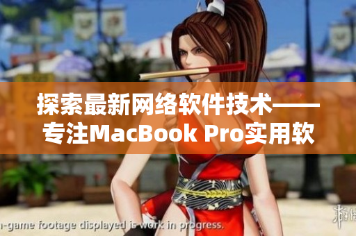 探索最新网络软件技术——专注MacBook Pro实用软件推荐