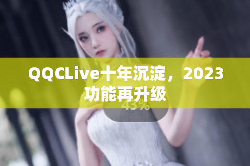 QQCLive十年沉淀，2023功能再升级