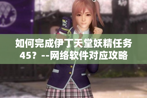 如何完成伊丁天堂妖精任务45？--网络软件对应攻略