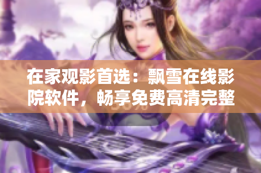 在家观影首选：飘雪在线影院软件，畅享免费高清完整版。