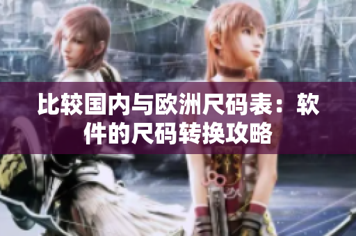 比较国内与欧洲尺码表：软件的尺码转换攻略
