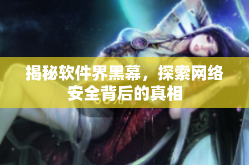 揭秘软件界黑幕，探索网络安全背后的真相