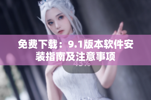 免费下载：9.1版本软件安装指南及注意事项