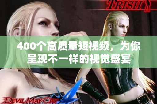 400个高质量短视频，为你呈现不一样的视觉盛宴