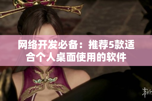 网络开发必备：推荐5款适合个人桌面使用的软件