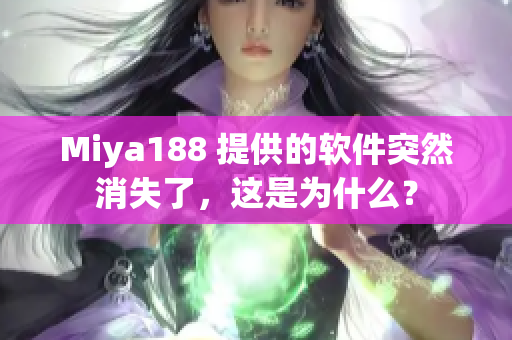 Miya188 提供的软件突然消失了，这是为什么？