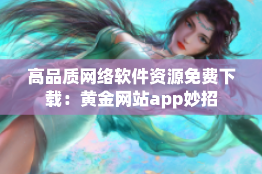 高品质网络软件资源免费下载：黄金网站app妙招
