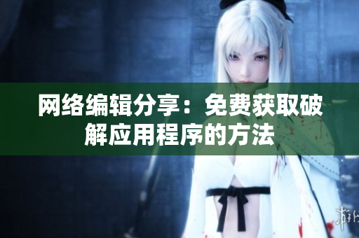 网络编辑分享：免费获取破解应用程序的方法