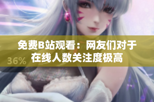 免费B站观看：网友们对于在线人数关注度极高