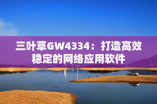 三叶草GW4334：打造高效稳定的网络应用软件