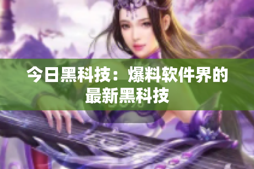 今日黑科技：爆料软件界的最新黑科技