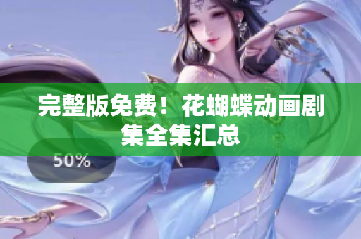 完整版免费！花蝴蝶动画剧集全集汇总