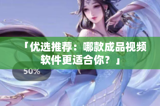 「优选推荐：哪款成品视频软件更适合你？」