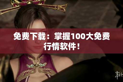 免费下载：掌握100大免费行情软件！