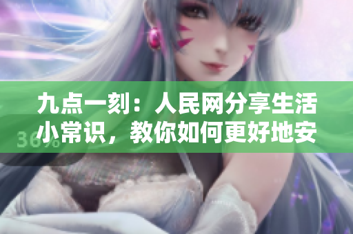 九点一刻：人民网分享生活小常识，教你如何更好地安排时间