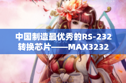 中国制造最优秀的RS-232转换芯片——MAX3232