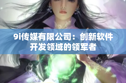 9i传媒有限公司：创新软件开发领域的领军者