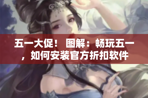 五一大促！ 图解：畅玩五一，如何安装官方折扣软件