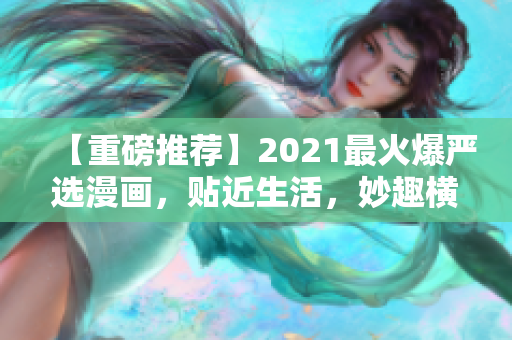 【重磅推荐】2021最火爆严选漫画，贴近生活，妙趣横生！