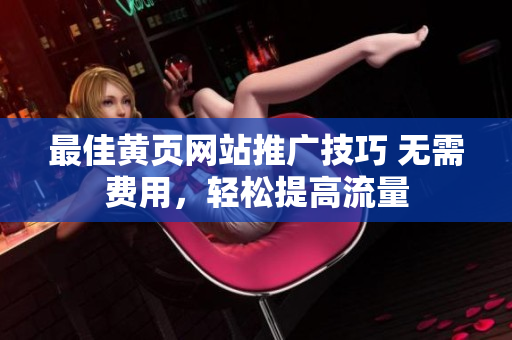 最佳黄页网站推广技巧 无需费用，轻松提高流量