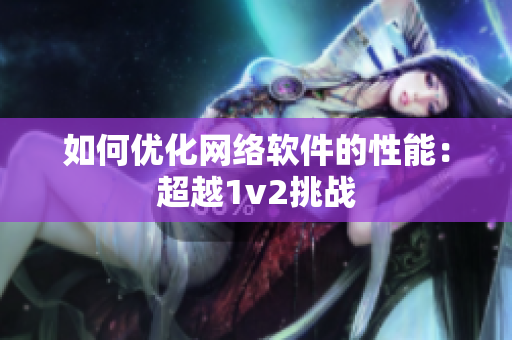 如何优化网络软件的性能：超越1v2挑战