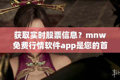 获取实时股票信息？mnw免费行情软件app是您的首选！