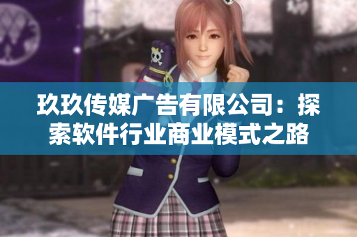 玖玖传媒广告有限公司：探索软件行业商业模式之路