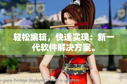 轻松编辑，快速实现：新一代软件解决方案。