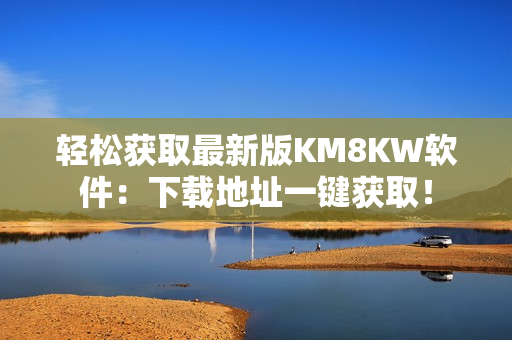 轻松获取最新版KM8KW软件：下载地址一键获取！