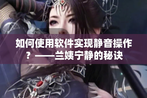 如何使用软件实现静音操作？——兰姨宁静的秘诀