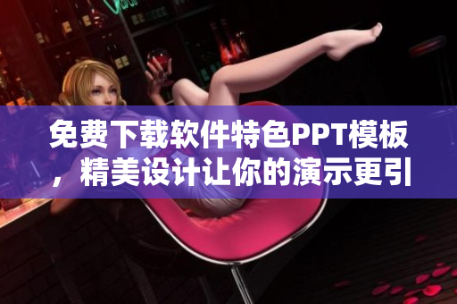免费下载软件特色PPT模板，精美设计让你的演示更引人注目