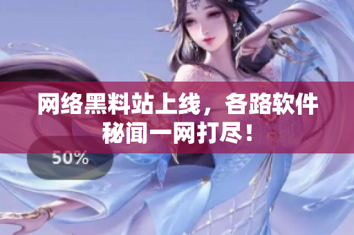 网络黑料站上线，各路软件秘闻一网打尽！
