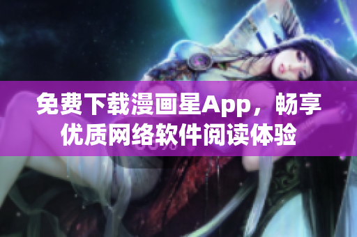 免费下载漫画星App，畅享优质网络软件阅读体验