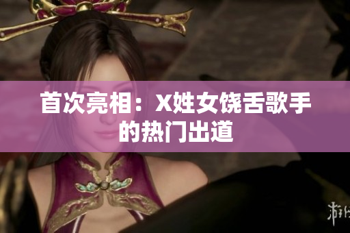 首次亮相：X姓女饶舌歌手的热门出道