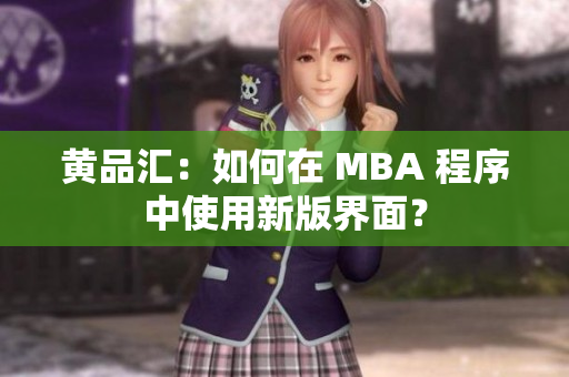 黄品汇：如何在 MBA 程序中使用新版界面？