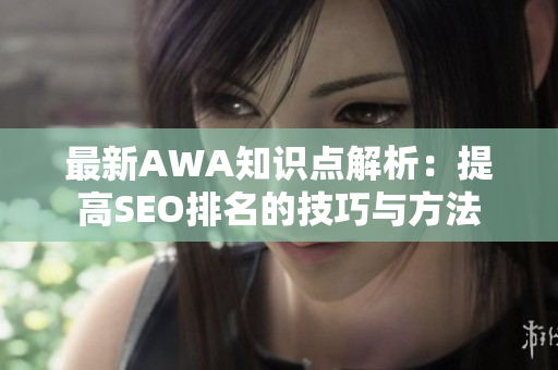 最新AWA知识点解析：提高SEO排名的技巧与方法