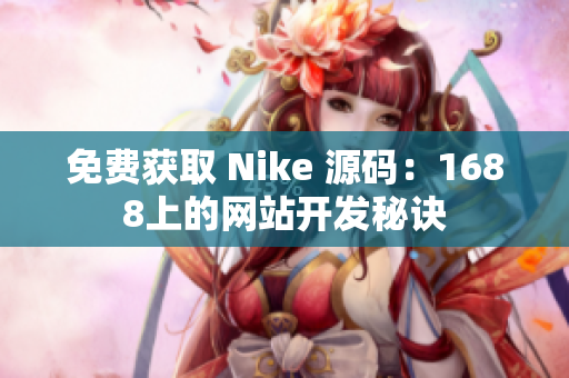 免费获取 Nike 源码：1688上的网站开发秘诀