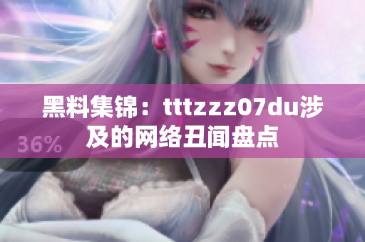 黑料集锦：tttzzz07du涉及的网络丑闻盘点