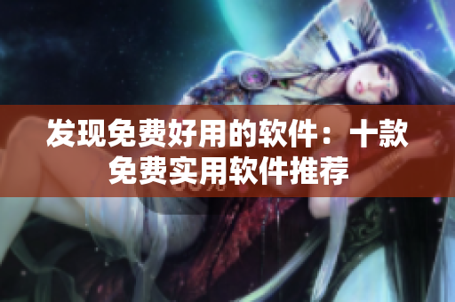 发现免费好用的软件：十款免费实用软件推荐