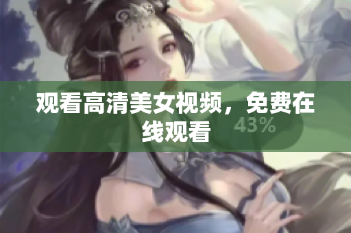 观看高清美女视频，免费在线观看