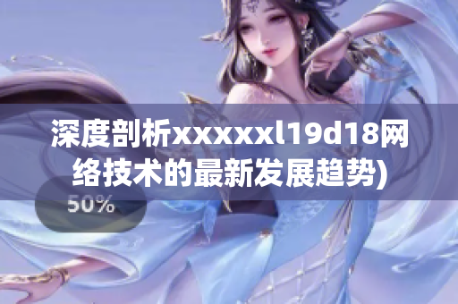 深度剖析xxxxxl19d18网络技术的最新发展趋势)