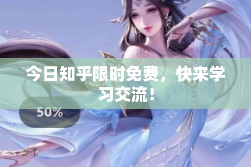 今日知乎限时免费，快来学习交流！
