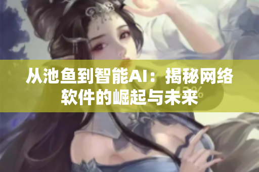 从池鱼到智能AI：揭秘网络软件的崛起与未来